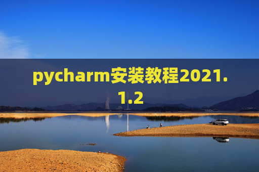 pycharm安装教程2021.1.2 pycharm安装教程2021.1.2
